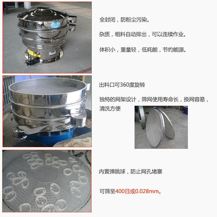 800型全不銹鋼振動篩特點：全封閉，放粉塵污染。雜質(zhì)，粗料自動排出可以連續(xù)作業(yè)。出料口可360度旋轉(zhuǎn)，獨特的網(wǎng)架設(shè)計篩網(wǎng)使用壽命長換網(wǎng)容易清洗方便。內(nèi)置彈跳球，防止網(wǎng)孔堵塞?？珊Y至400目或0。028mm。雜質(zhì)粗料自動排出，可以連續(xù)作業(yè)，體積小，重量輕，低耗能，節(jié)約能源。